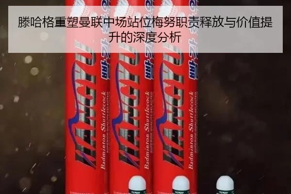 滕哈格重塑曼联中场站位梅努职责释放与价值提升的深度分析